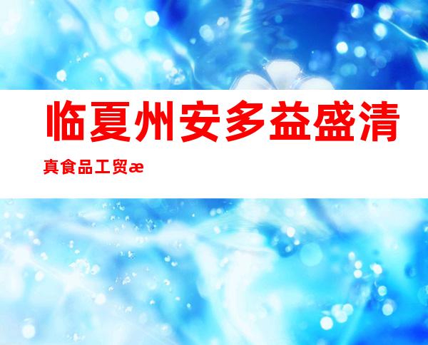 临夏州安多益盛清真食品工贸有限公司