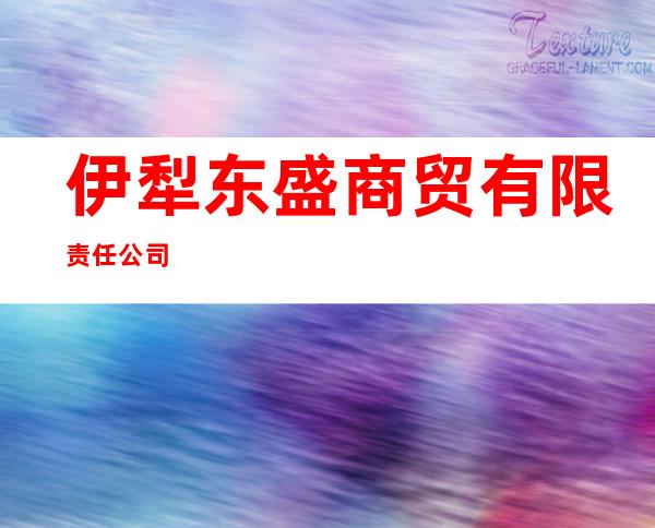 伊犁东盛商贸有限责任公司